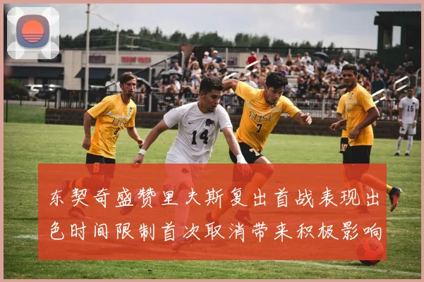 东契奇盛赞里夫斯复出首战表现出色时间限制首次取消带来积极影响