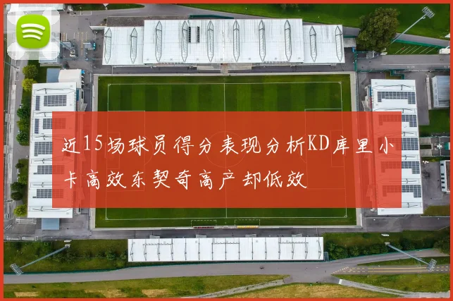 近15场球员得分表现分析KD库里小卡高效东契奇高产却低效