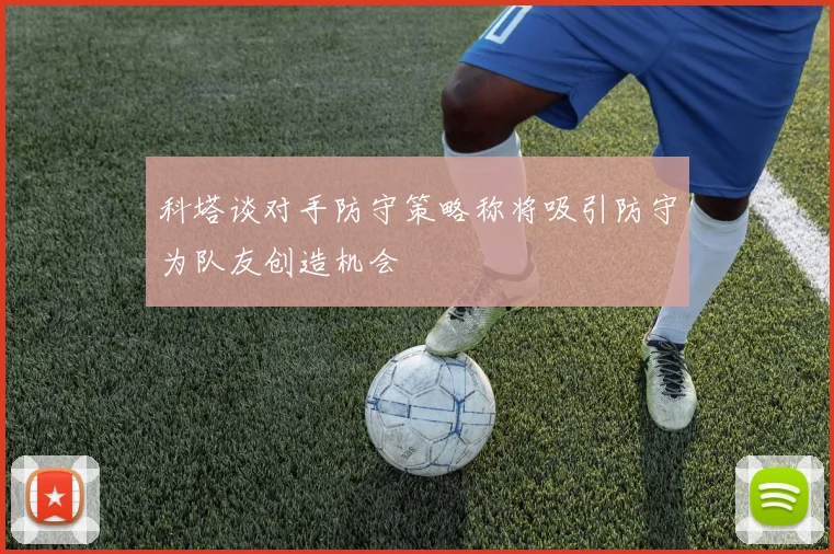 科塔谈对手防守策略称将吸引防守为队友创造机会