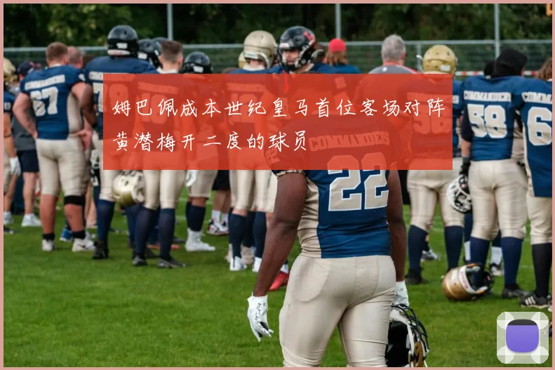 姆巴佩成本世纪皇马首位客场对阵黄潜梅开二度的球员