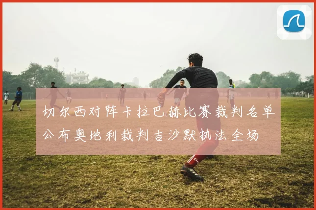 切尔西对阵卡拉巴赫比赛裁判名单公布奥地利裁判吉沙默执法全场