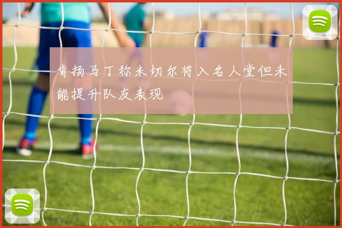 肯扬马丁称米切尔将入名人堂但未能提升队友表现