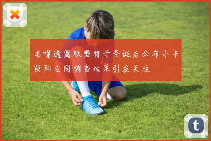 名嘴透露联盟将于圣诞后公布小卡阴阳合同调查结果引发关注