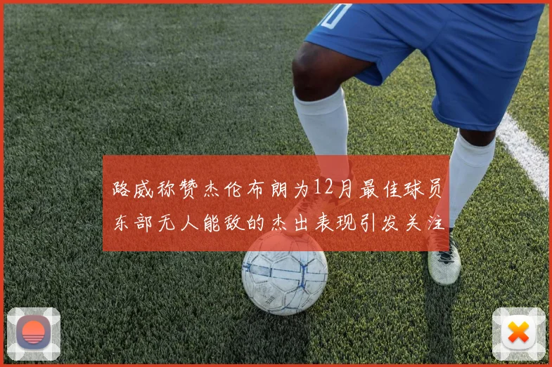 路威称赞杰伦布朗为12月最佳球员东部无人能敌的杰出表现引发关注